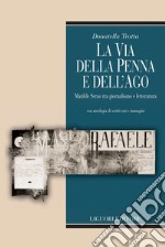 La via della penna e dell’ago: Matilde Serao tra giornalismo e letteratura  con antologia di scritti rari e immagini. E-book. Formato PDF ebook