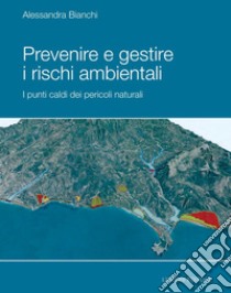 Prevenire e gestire i rischi ambientali: I punti caldi dei pericoli naturali. E-book. Formato PDF ebook di Alessandra Bianchi