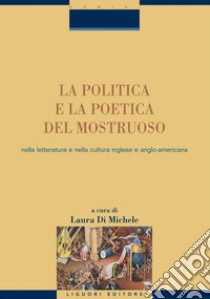 La politica e la poetica del mostruoso nella letteratura e nella cultura inglese e angloamericana: a cura di Laura Di Michele. E-book. Formato PDF ebook di Laura Di Michele