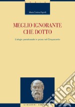 Meglio ignorante che dotto: L’elogio paradossale in prosa nel Cinquecento. E-book. Formato PDF ebook