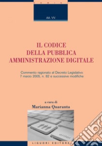 Il Codice della Pubblica Amministrazione Digitale: Commento ragionato al Decreto Legislativo 7 marzo 2005, n. 82 e successive modifiche  a cura di Marianna Quaranta. E-book. Formato PDF ebook di Marianna Quaranta