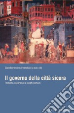 Il governo della città sicura: Politiche, esperienze e luoghi comuni  a cura di Giandomenico Amendola. E-book. Formato PDF ebook