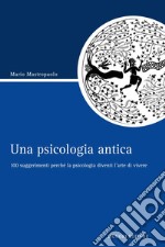 Una psicologia antica: 100 suggerimenti perché la psicologia diventi l’arte di vivere. E-book. Formato PDF ebook