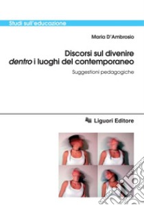 Discorsi sul divenire ’dentro’ i luoghi del contemporaneo: Suggestioni pedagogiche. E-book. Formato PDF ebook di Maria D’Ambrosio