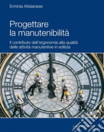 Progettare la manutenibilità: Il contributo dell’ergonomia alla qualità delle attività manutentive in edilizia. E-book. Formato PDF ebook di Erminia Attaianese