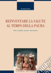 Reinventare la salute al tempo della paura: Perù: scambi, incontri, dis-incontri. E-book. Formato PDF ebook di Pia Maria Koller