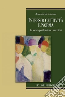 Intersoggettività e norma: La società postdeontica e i suoi critici. E-book. Formato PDF ebook di Antonio De Simone