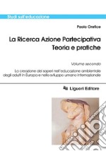 La Ricerca Azione Partecipativa. Teoria e pratiche: Volume secondo  La creazione dei saperi nell’educazione ambientale degli adulti in Europa e nello sviluppo umano internazionale. E-book. Formato PDF ebook