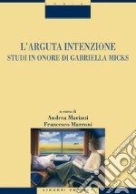 L’arguta intenzione: Studi in onore di Gabriella Micks  a cura di Andrea Mariani e Francesco Marroni. E-book. Formato PDF ebook