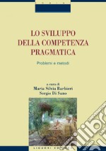 Lo sviluppo della competenza pragmatica: Problemi e metodi  a cura di Maria Silvia Barbieri e Sergio Di Sano. E-book. Formato PDF