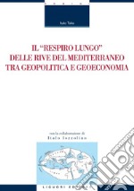 Il “respiro lungo“ delle rive del Mediterraneo tra geopolitica e geoeconomia: con la collaborazione di Italo Iozzolino. E-book. Formato PDF