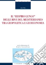 Il “respiro lungo“ delle rive del Mediterraneo tra geopolitica e geoeconomia: con la collaborazione di Italo Iozzolino. E-book. Formato PDF ebook