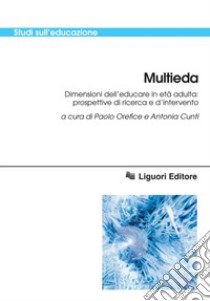 Multieda: Dimensioni dell’educare in età adulta: prospettive di ricerca e d’intervento  a cura di Paolo Orefice e Antonia Cunti. E-book. Formato PDF ebook di Paolo Orefice