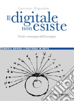 Il digitale non esiste: Verità e menzogna dell’immagine. E-book. Formato PDF ebook