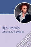 Ugo Foscolo: Letteratura e politica. E-book. Formato PDF ebook di Andrea Campana