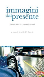 Immagini dal presente: Giovani, identità e consumi culturali   a cura di Ornella De Sanctis. E-book. Formato PDF