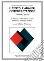 Il testo, l’analisi, l’interpretazione: Volume terzo  Studi di teoria e critica letteraria sul tema Letteratura, tecnologia, scienza  a cura di Matteo D’Ambrosio. E-book. Formato PDF ebook