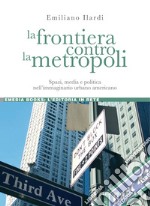 La frontiera contro la metropoli: Spazi, media e politica nell’immaginario urbano americano. E-book. Formato PDF ebook