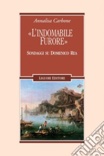 “L’indomabile furore“: Sondaggi su Domenico Rea. E-book. Formato PDF ebook di Annalisa Carbone