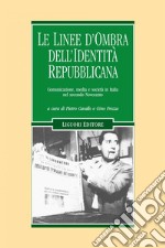 Le linee d’ombra dell’identità repubblicana: Comunicazione, media e società in Italia nel secondo Novecento  a cura di Pietro Cavallo e Gino Frezza. E-book. Formato PDF ebook