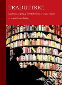 Traduttrici: Questioni di “gender“ nelle letterature in lingua inglese    a cura di Oriana Palusci. E-book. Formato PDF ebook di Oriana Palusci