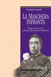 La maschera infranta: Viaggio psicoestetico nell’universo letterario di Mishima. E-book. Formato PDF ebook di Emanuele Ciccarella