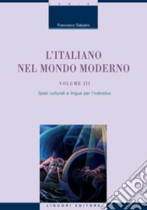 L’Italiano nel mondo moderno: Volume III  Spazi culturali e lingue per l’individuo. E-book. Formato PDF ebook di Francesco Sabatini