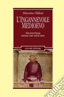 L’ingannevole Medioevo: Nella storia d’Europa letterature ’teatri’ simboli culture  due tomi indivisibili. E-book. Formato PDF ebook di Massimo Oldoni