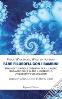 Fare filosofia con i bambini: Strumenti critici e operativi per il lavoro in classe con e oltre il curricolo “Philosophy for Children“   Edizione italiana a cura di Marina Santi  traduzione di Monica Serena. E-book. Formato PDF ebook di Walter O. Kohan