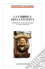 La fabbrica della felicità: Liberalismo, etica e psicologia in Jeremy Bentham. E-book. Formato PDF ebook