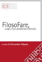 FilosoFare, luoghi, età e possibilità d’esercizio: a cura di Alessandro Volpone. E-book. Formato PDF ebook