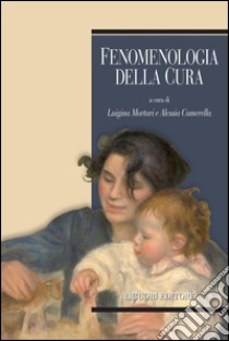 Fenomenologia della cura: a cura di Luigina Mortari e Alessia Camerella. E-book. Formato PDF ebook di Luigina Mortari