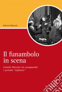 Il funambolo in scena: Léonide Massine tra avanguardie e periodo “sinfonico“  Prefazione di Lorca Massine. E-book. Formato EPUB ebook di Roberta Bignardi