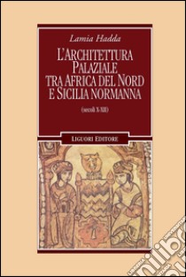 L’architettura palaziale tra l’Africa del nord e la Sicilia normanna: Secoli X-XII. E-book. Formato PDF ebook di Lamia Hadda