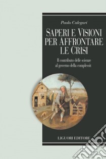 Saperi e visioni per affrontare le crisi: Il contributo delle scienze al governo della complessità. E-book. Formato PDF ebook di Paolo Calegari