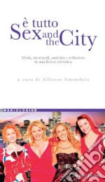 È tutto Sex and the City: Moda, metropoli, amicizia e seduzione in una fiction televisiva  a cura di Alfonso Amendola. E-book. Formato PDF ebook