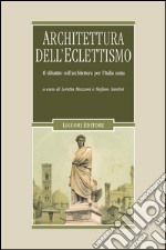 Architettura dell’Eclettismo: Il dibattito sull’architettura per l’Italia unita, sui quadri storici, i monumenti celebrativi e il restauro degli edifici  a cura di Loretta Mozzoni e Stefano Santini. E-book. Formato PDF ebook