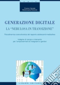 Generazione digitale. La “nebulosa in transizione“: Psicodinamica costruttivistica del rapporto adolescenti-mediosfera. Indagine di campo e intervento per l’empowerment di insegnanti e genitori. E-book. Formato PDF ebook di Cosimo Varriale