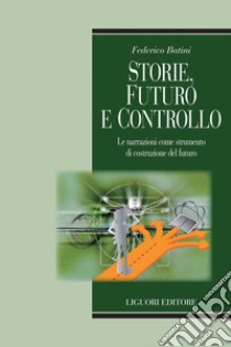 Storie, futuro e controllo: Le narrazioni come strumento di costruzione del futuro. E-book. Formato PDF ebook di Federico Batini