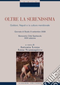 Oltre la Serenissima: Goldoni, Napoli e la cultura meridionale  Giornata di studio 9 settembre 2008  Benevento Città Spettacolo - XXIX edizione  a cura di Antonia Lezza e Anna Scannapieco. E-book. Formato PDF ebook di Antonia Lezza