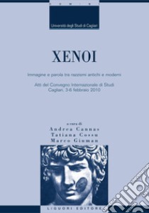 Xenoi: Immagine e parola tra razzismi antichi e moderni  Atti del Convegno Internazionale di Studi Cagliari, 3-6 febbraio 2010  a cura di Andrea Cannas, Tatiana Cossu, Marco Giuman. E-book. Formato PDF ebook di Marco Giuman