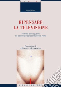 Ripensare la televisione: Pratiche dello sguardo tra sistemi di rappresentazione e verità  Presentazione di Alberto Abruzzese. E-book. Formato PDF ebook di Enzo Papetti