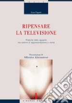 Ripensare la televisione: Pratiche dello sguardo tra sistemi di rappresentazione e verità  Presentazione di Alberto Abruzzese. E-book. Formato PDF ebook