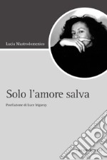 Solo l’amore salva: Postfazione La condivisione dell’amore  di Luce Irigaray. E-book. Formato PDF ebook