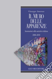 Il muro delle apparenze: Annotazioni sulla narrativa italiana 2008-2010. E-book. Formato PDF ebook di Giuseppe Amoroso