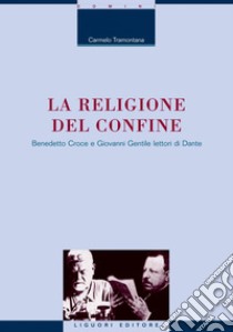 La religione del confine: Benedetto Croce e Giovanni Gentile lettori di Dante. E-book. Formato PDF ebook di Carmelo Tramontana