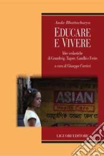 Educare e vivere: Idee scolastiche di Grundtvig, Tagore, Gandhi e Freire  a cura di Giuseppe Carrieri. E-book. Formato PDF ebook di Asoke Bhattacharya