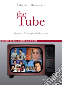 The Tube: Pynchon e l’immaginario dopo la tv. E-book. Formato PDF ebook di Fabrizio Denunzio