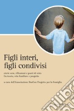 Figli interi, figli condivisi: Storie vere, riflessioni e punti di vista fra teoria, vita familiare e progetto  a cura dell’Associazione DueCon Progetto per la Famiglia. E-book. Formato PDF