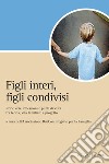 Figli interi, figli condivisi: Storie vere, riflessioni e punti di vista fra teoria, vita familiare e progetto  a cura dell’Associazione DueCon Progetto per la Famiglia. E-book. Formato PDF ebook di Associazione DueCon